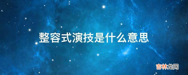 整容式演技是什么意思?