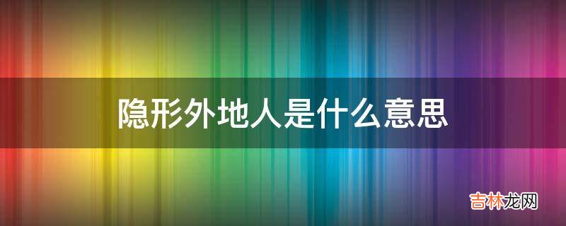 隐形外地人是什么意思?