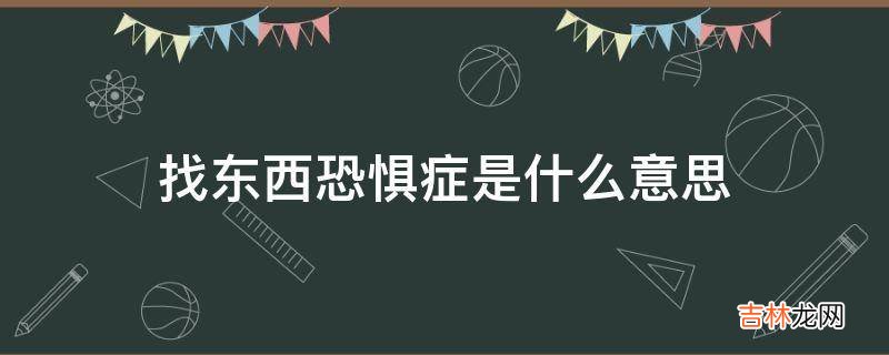 找东西恐惧症是什么意思?