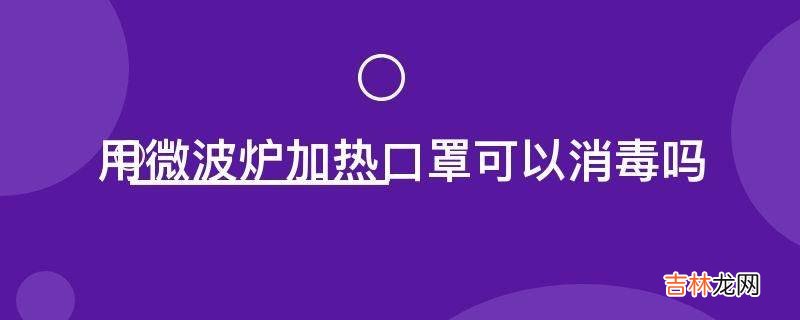 用微波炉加热口罩可以消毒吗?