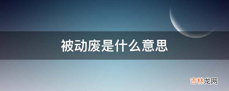 被动废是什么意思?