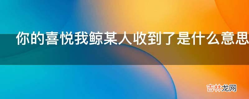 你的喜悦我鲸某人收到了是什么意思?