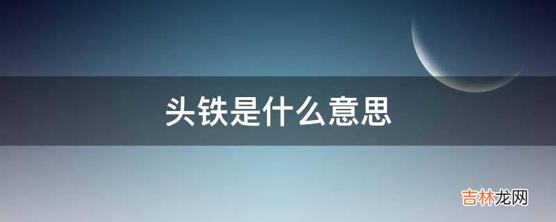 头铁是什么意思?