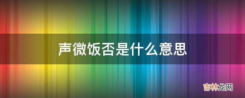 声微饭否是什么意思?