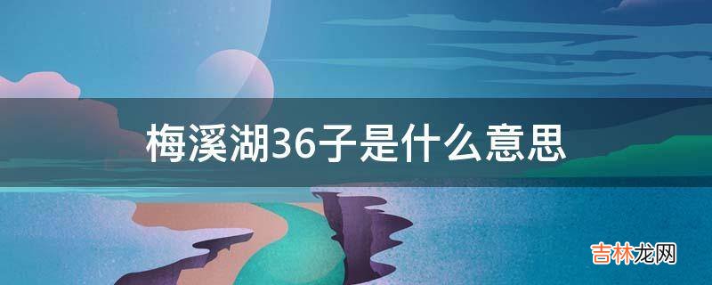 梅溪湖36子是什么意思?
