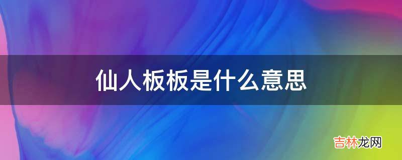 仙人板板是什么意思?