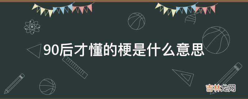 90后才懂的梗是什么意思?