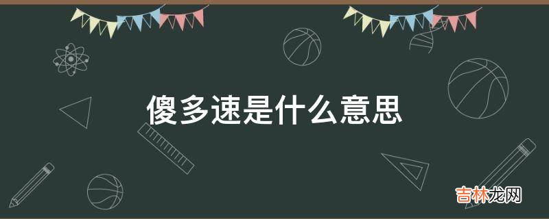 傻多速是什么意思?