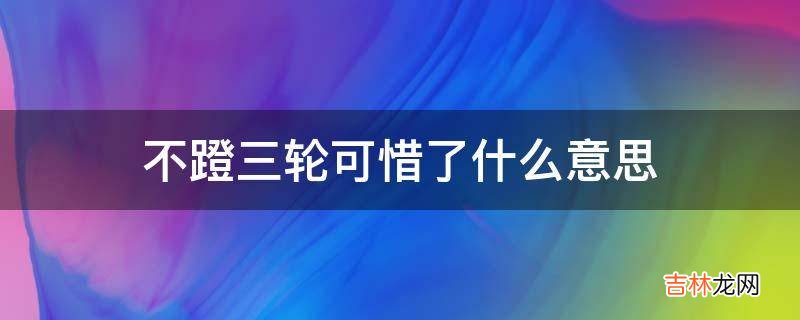 不蹬三轮可惜了什么意思?