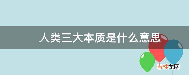 ?人类三大本质是什么意思?