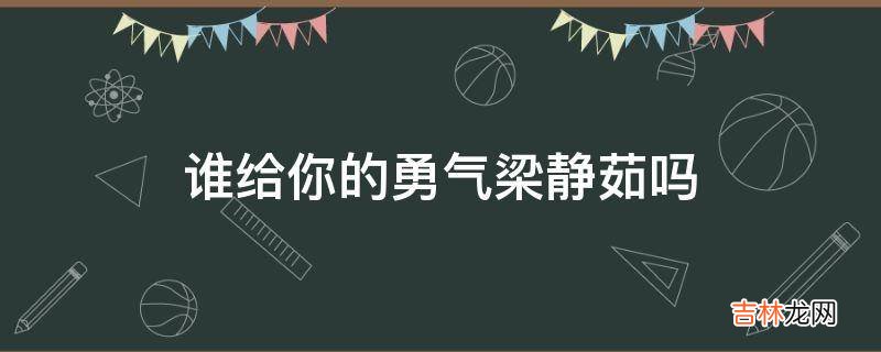 谁给你的勇气梁静茹吗是什么意思?