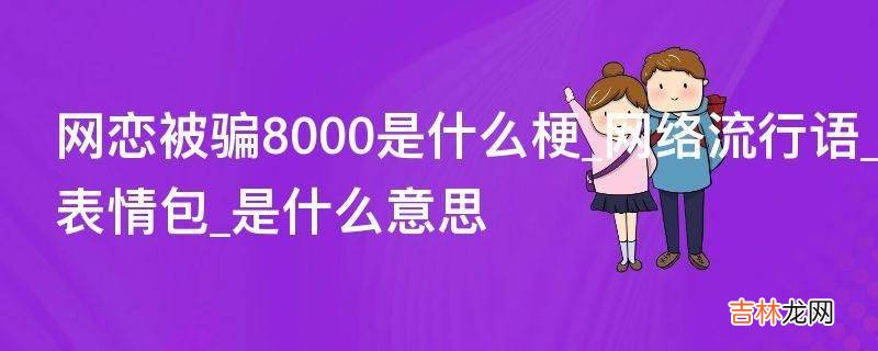 网恋被骗8000是什么梗?