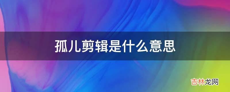 孤儿剪辑是什么意思?