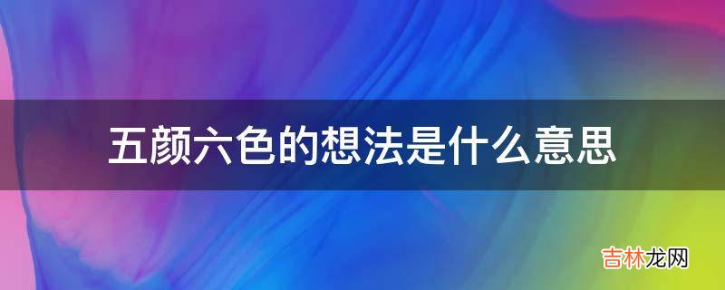 五颜六色的想法是什么意思?