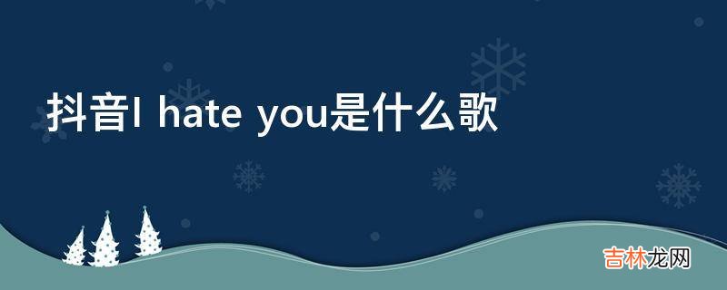 抖音Ihateyou是什么歌?