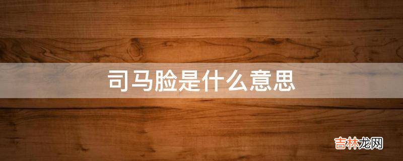 司马脸是什么意思?