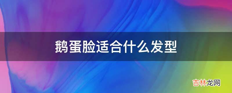 鹅蛋脸适合什么发型?