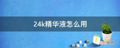 24k精华液怎么用?