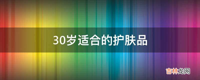 30岁适合的护肤品?
