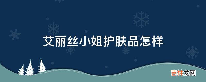 艾丽丝小姐护肤品怎样?