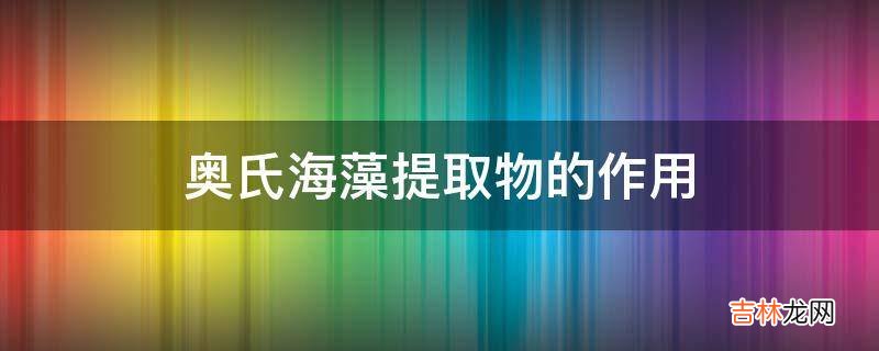 奥氏海藻提取物的作用?