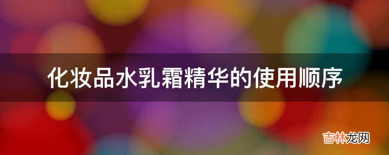 化妆品水乳霜精华的使用顺序?