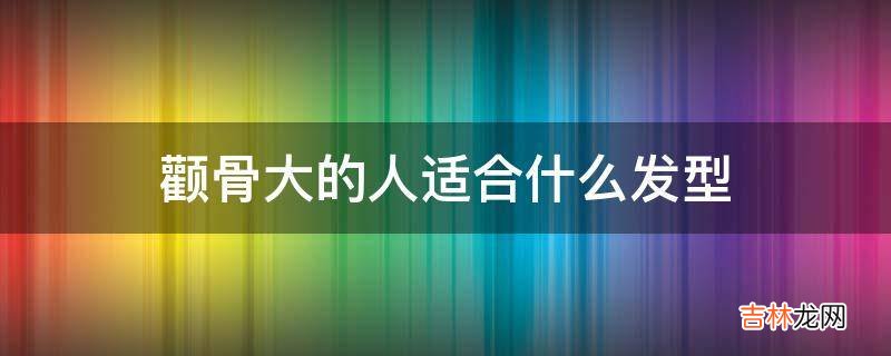 颧骨大的人适合什么发型?