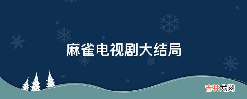 麻雀电视剧大结局?