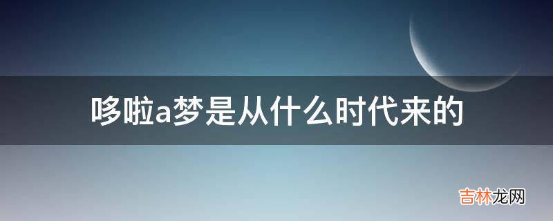 哆啦a梦是从什么时代来的?