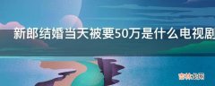 新郎结婚当天被要50万是什么电视剧?