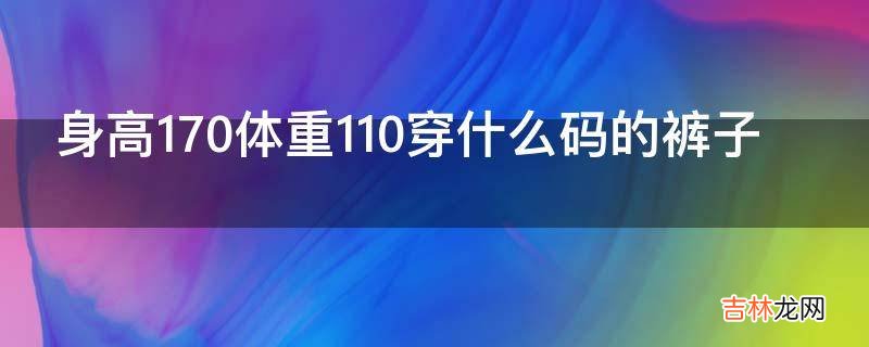 身高170体重110穿什么码的裤子?