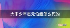 大宋少年志元伯鳍怎么死的?