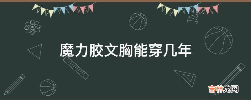 魔力胶文胸能穿几年?