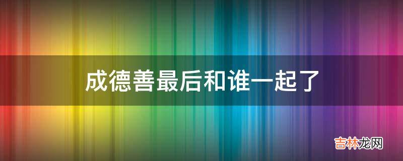 成德善最后和谁一起了?