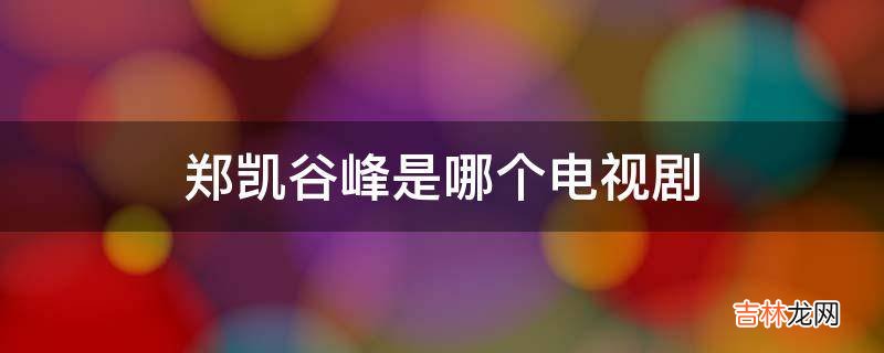 郑凯谷峰是哪个电视剧?