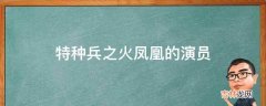 特种兵之火凤凰的演员?