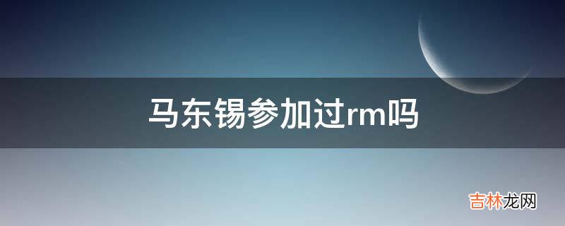 马东锡参加过rm吗?