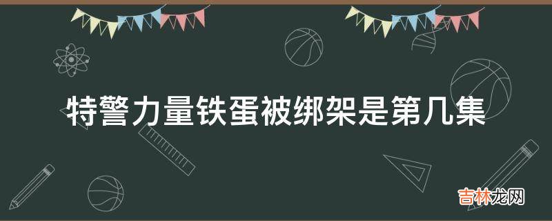 特警力量铁蛋被绑架是第几集?