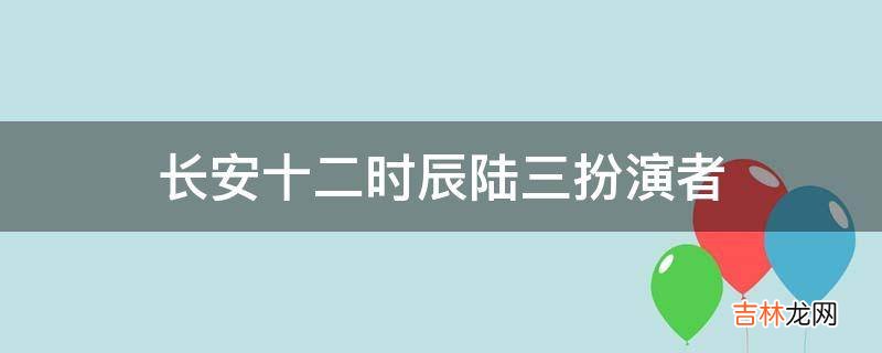 长安十二时辰陆三扮演者?