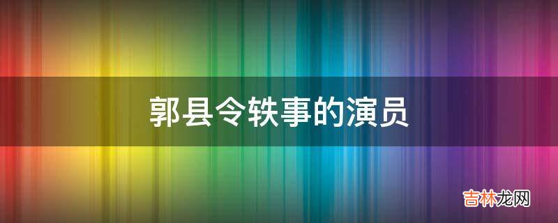 郭县令轶事的演员?