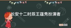 长安十二时辰王蕴秀扮演者?