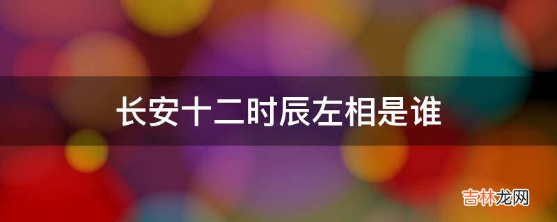 长安十二时辰左相是谁?