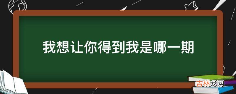 我想让你得到我是哪一期?