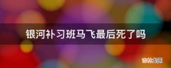 银河补习班马飞最后死了吗?