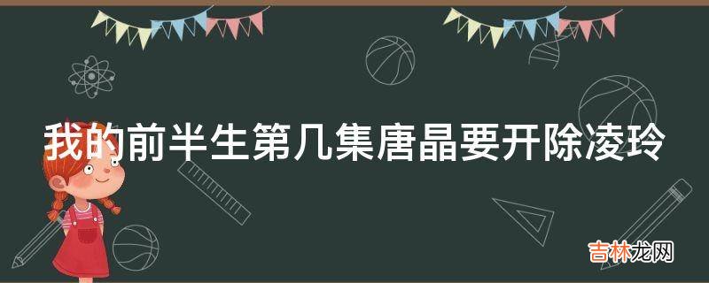 我的前半生第几集唐晶要开除凌玲?