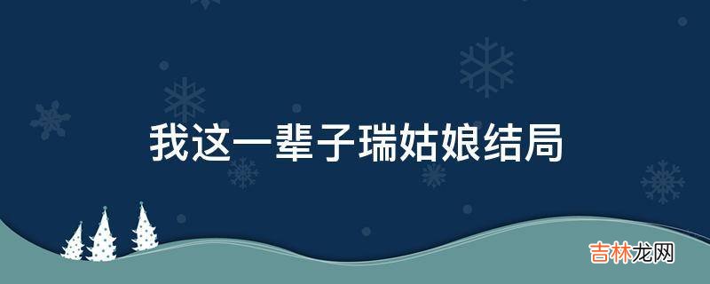 我这一辈子瑞姑娘结局?