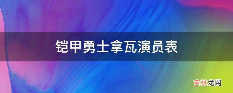 铠甲勇士拿瓦演员表?