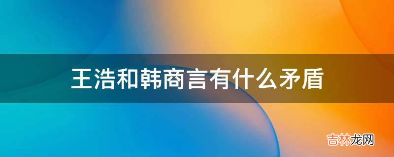 王浩和韩商言有什么矛盾?