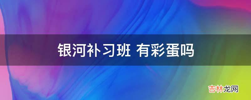 银河补习班有彩蛋吗?