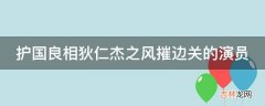 护国良相狄仁杰之风摧边关的演员?